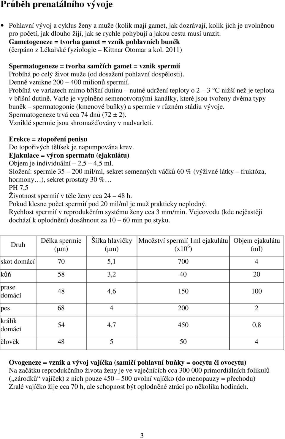 2011) Spermatogeneze = tvorba samčích gamet = vznik spermií Probíhá po celý život muže (od dosažení pohlavní dospělosti). Denně vznikne 200 400 milionů spermií.