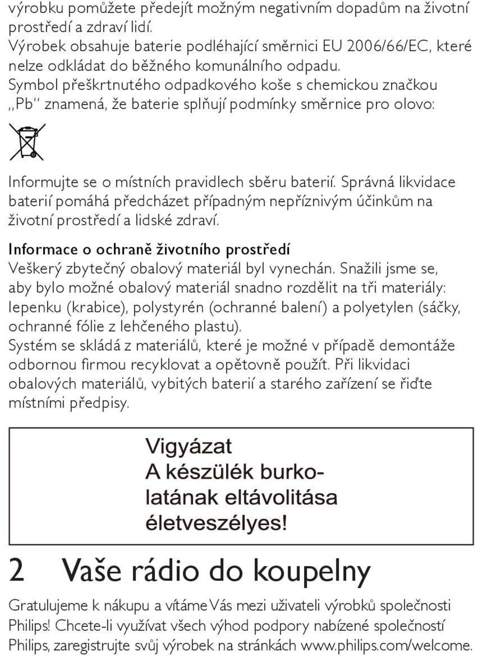 Správná likvidace baterií pomáhá předcházet případným nepříznivým účinkům na životní prostředí a lidské zdraví. Informace o ochraně životního prostředí Veškerý zbytečný obalový materiál byl vynechán.