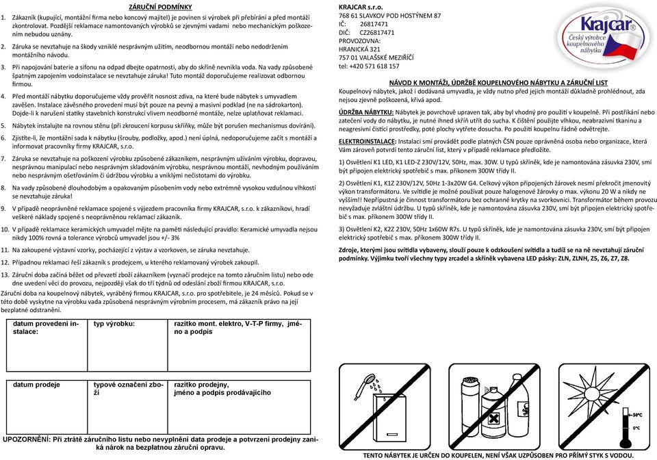 Záruka se nevztahuje na škody vzniklé nesprávným užitím, neodbornou montáží nebo nedodržením montážního návodu. 3.