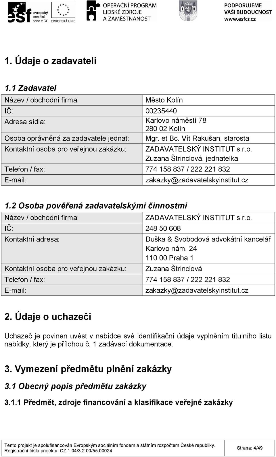 cz 1.2 Osoba pověřená zadavatelskými činnostmi Název / obchodní firma: IČ: 248 50 608 Kontaktní adresa: Kontaktní osoba pro veřejnou zakázku: ZADAVATELSKÝ INSTITUT s.r.o. Duška & Svobodová advokátní kancelář Karlovo nám.