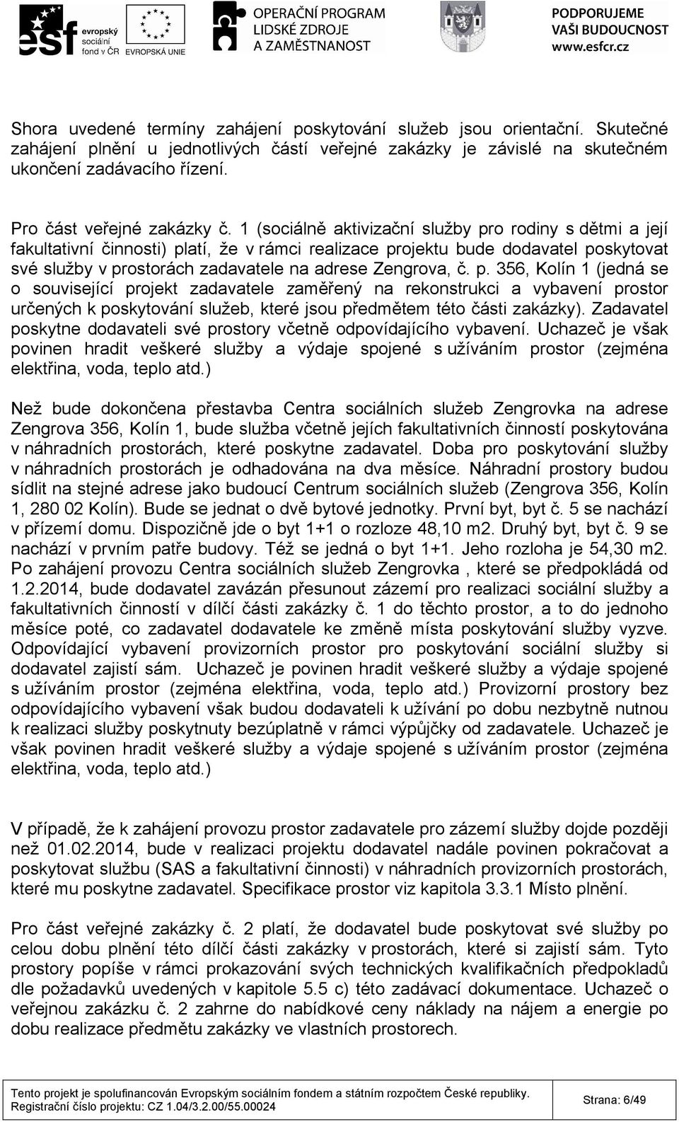 1 (sociálně aktivizační služby pro rodiny s dětmi a její fakultativní činnosti) platí, že v rámci realizace projektu bude dodavatel poskytovat své služby v prostorách zadavatele na adrese Zengrova, č.