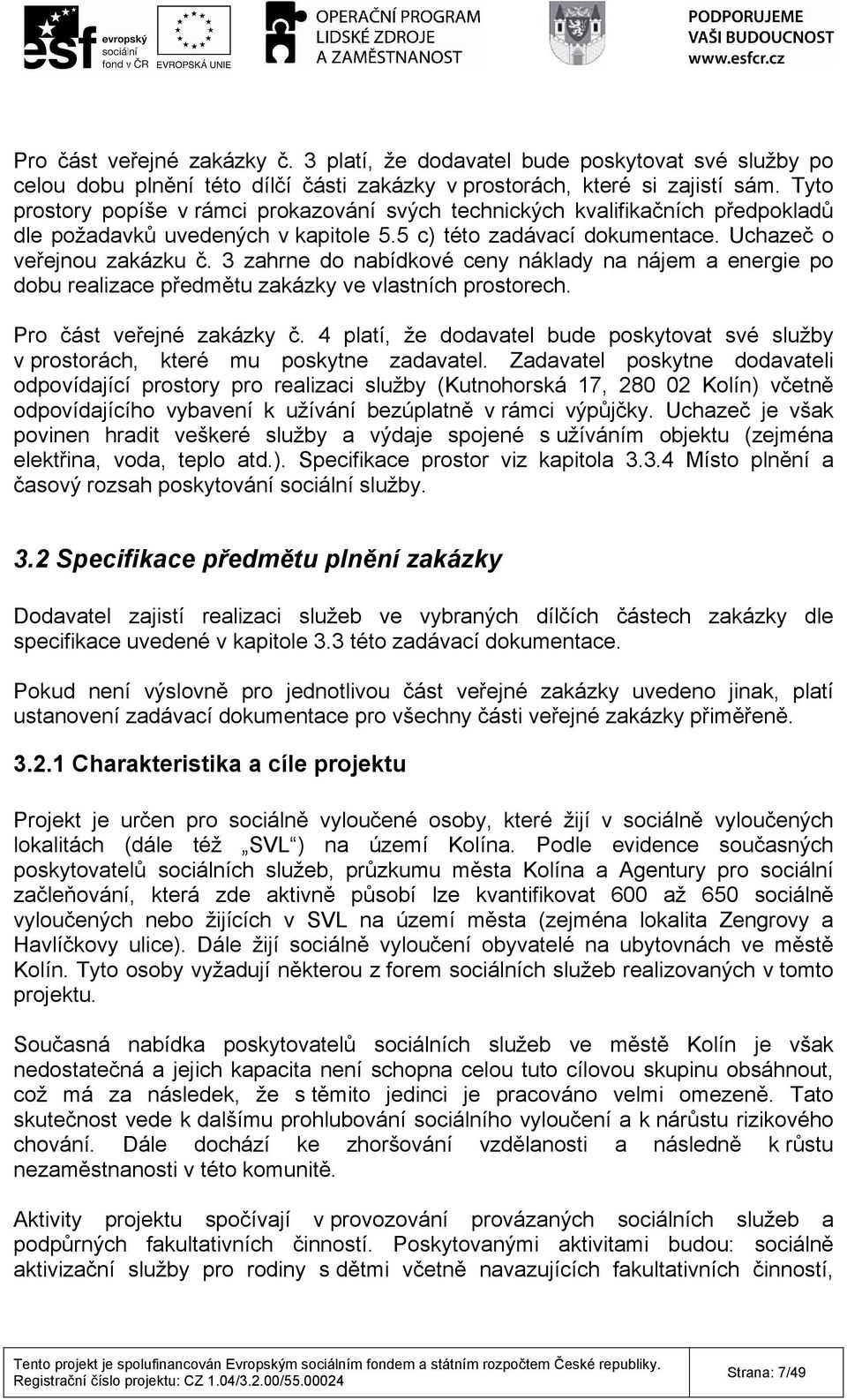3 zahrne do nabídkové ceny náklady na nájem a energie po dobu realizace předmětu zakázky ve vlastních prostorech. Pro část veřejné zakázky č.