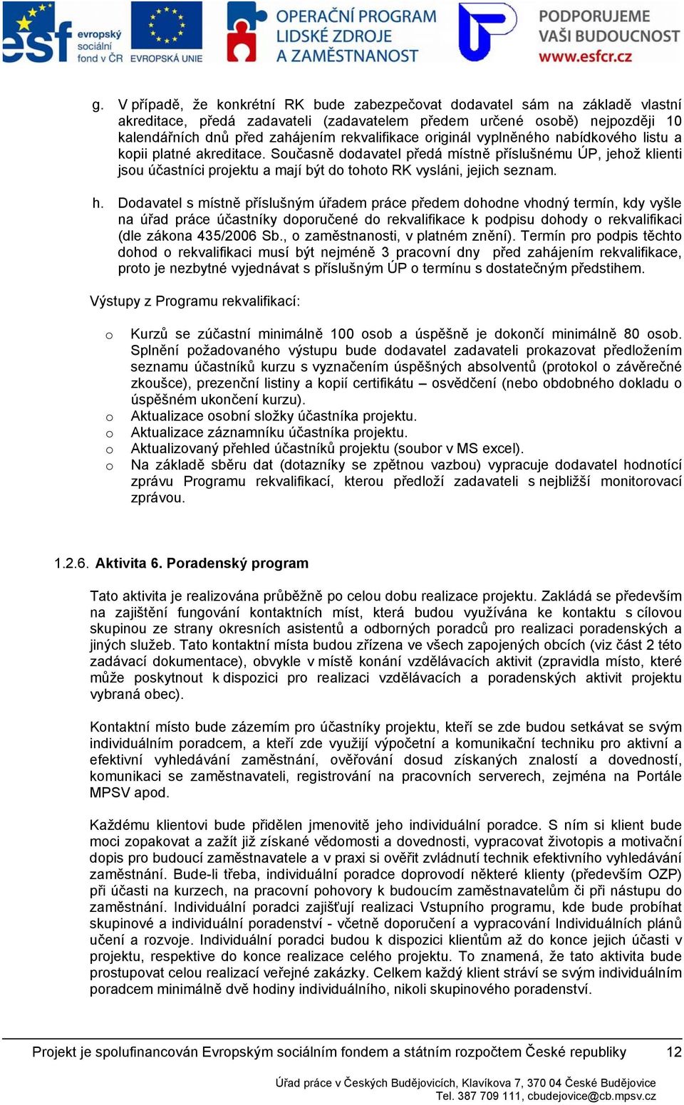 Ddavatel s místně příslušným úřadem práce předem dhdne vhdný termín, kdy vyšle na úřad práce účastníky dpručené d rekvalifikace k pdpisu dhdy rekvalifikaci (dle zákna 435/2006 Sb.