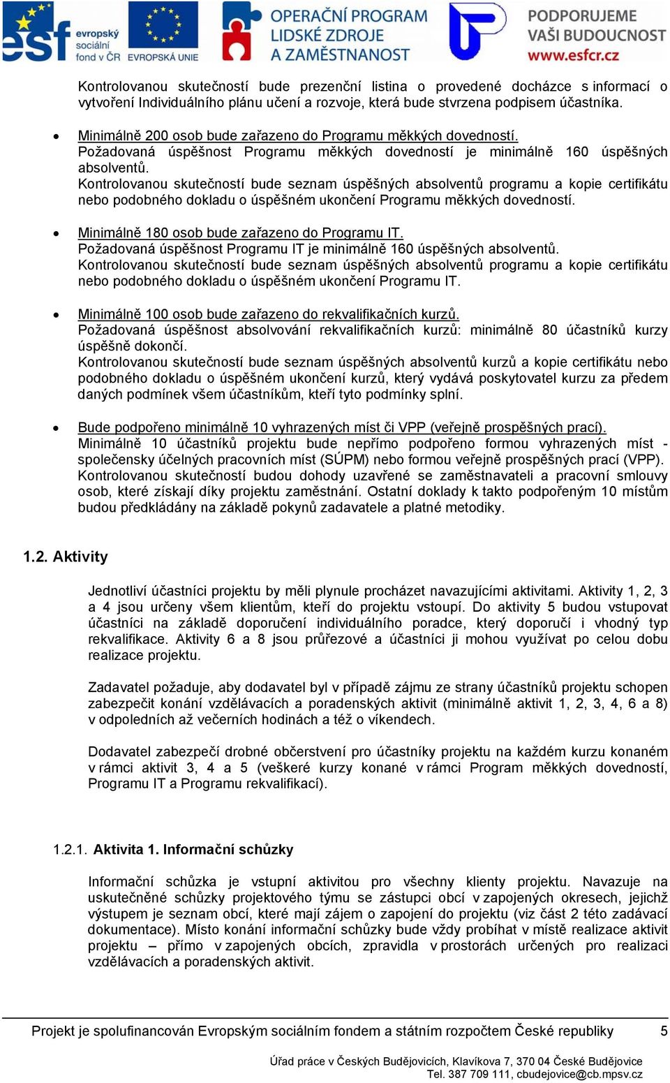 Kntrlvanu skutečnstí bude seznam úspěšných abslventů prgramu a kpie certifikátu neb pdbnéh dkladu úspěšném uknčení Prgramu měkkých dvednstí. Minimálně 180 sb bude zařazen d Prgramu IT.