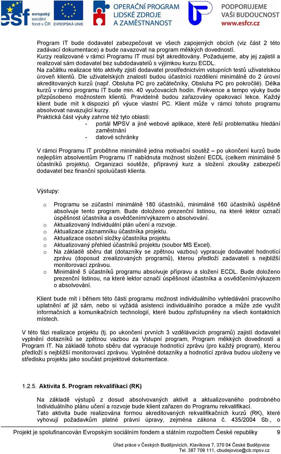 Dle uživatelských znalstí budu účastníci rzděleni minimálně d 2 úrvní akreditvaných kurzů (např. Obsluha PC pr začátečníky, Obsluha PC pr pkrčilé). Délka kurzů v rámci prgramu IT bude min.