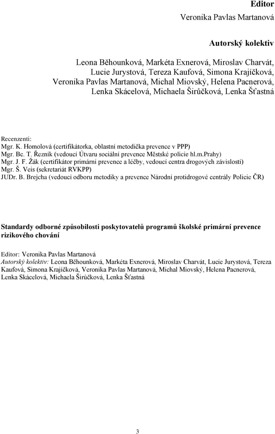 Řezník (vedoucí Útvaru sociální prevence Městské policie hl.m.prahy) Mgr. J. F. Žák (certifikátor primární prevence a léčby, vedoucí centra drogových závislostí) Mgr. Š. Veis (sekretariát RVKPP) JUDr.