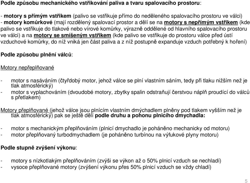 smíšeným vst ikem (kde palivo se vst ikuje do prostoru válce p ed ústí vzduchové kom rky, do níž vniká jen ást paliva a z níž postupn expanduje vzduch pot ebný k ho ení) Podle zp sobu pln ní válc :