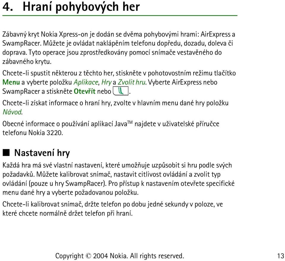 Chcete-li spustit nìkterou z tìchto her, stisknìte v pohotovostním re¾imu tlaèítko Menu a vyberte polo¾ku Aplikace, Hry a Zvolit hru. Vyberte AirExpress nebo SwampRacer a stisknìte Otevøít nebo.