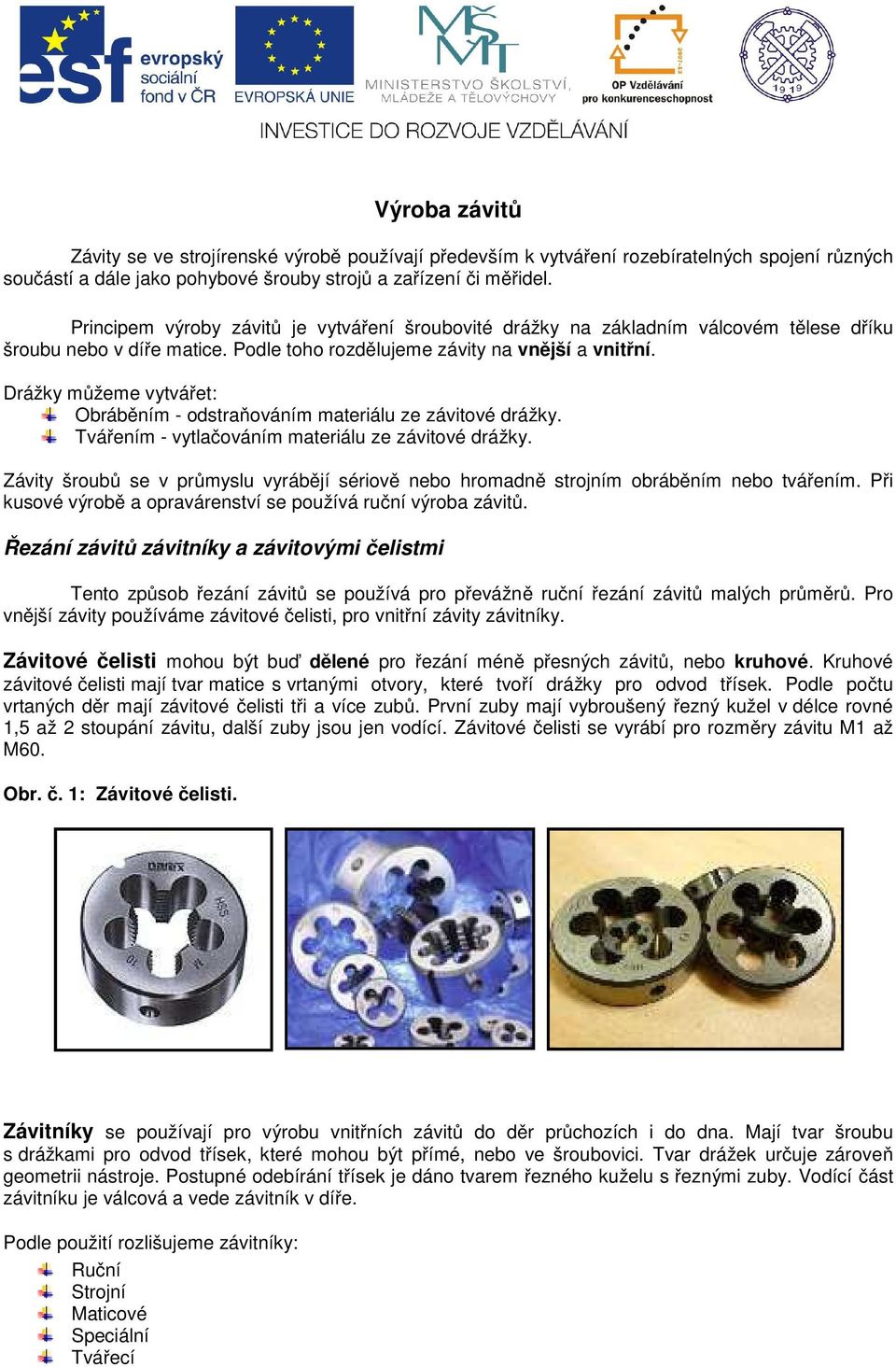 Drážky můžeme vytvářet: Obráběním - odstraňováním materiálu ze závitové drážky. Tvářením - vytlačováním materiálu ze závitové drážky.