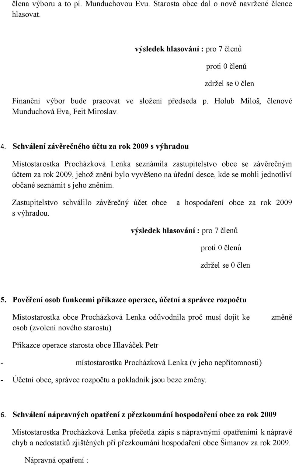 mohli jednotliví občané seznámit s jeho zněním. Zastupitelstvo schválilo závěrečný účet obce a hospodaření obce za rok 2009 s výhradou. 5.