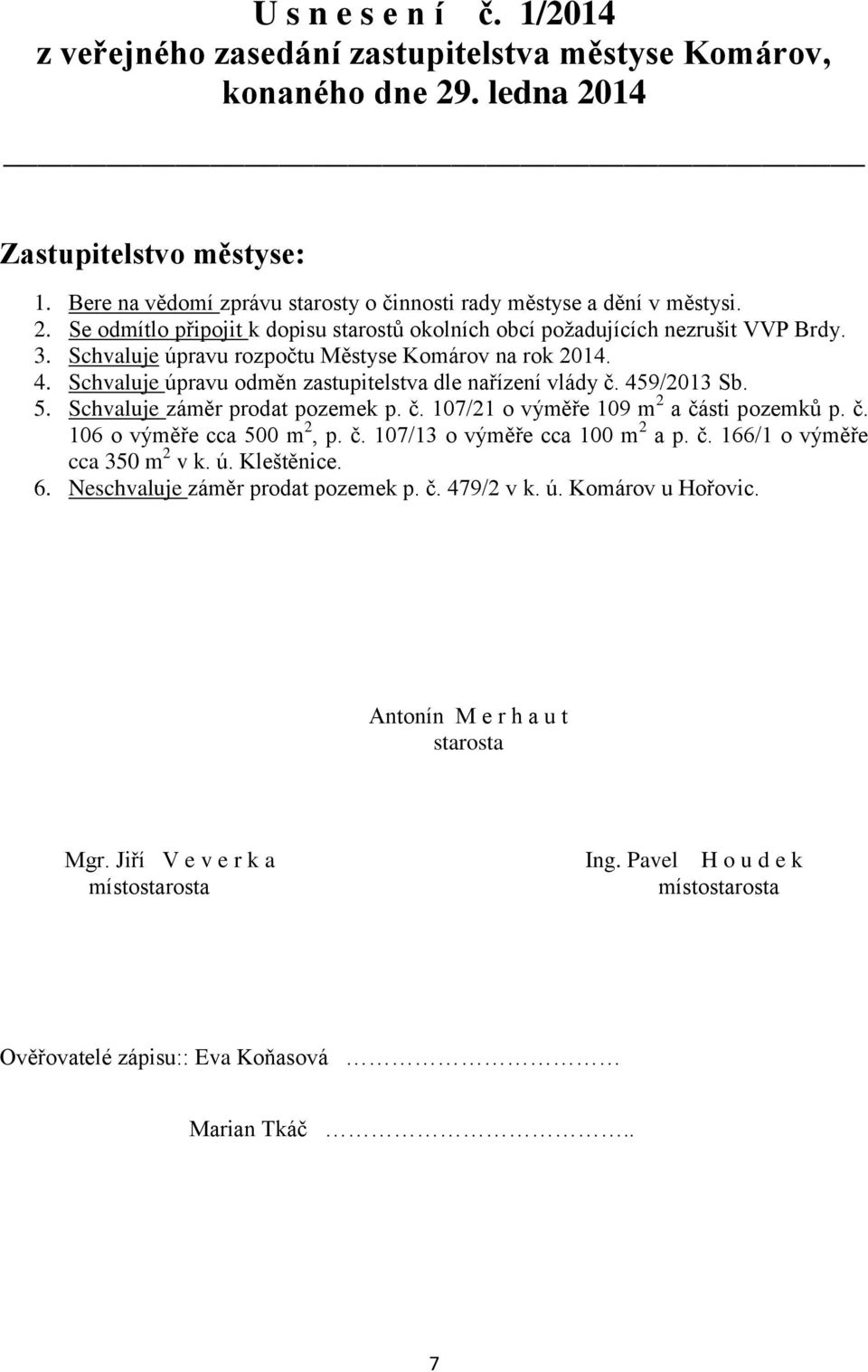 Schvaluje úpravu rozpočtu Městyse Komárov na rok 2014. 4. Schvaluje úpravu odměn zastupitelstva dle nařízení vlády č. 459/2013 Sb. 5. Schvaluje záměr prodat pozemek p. č. 107/21 o výměře 109 m 2 a části pozemků p.