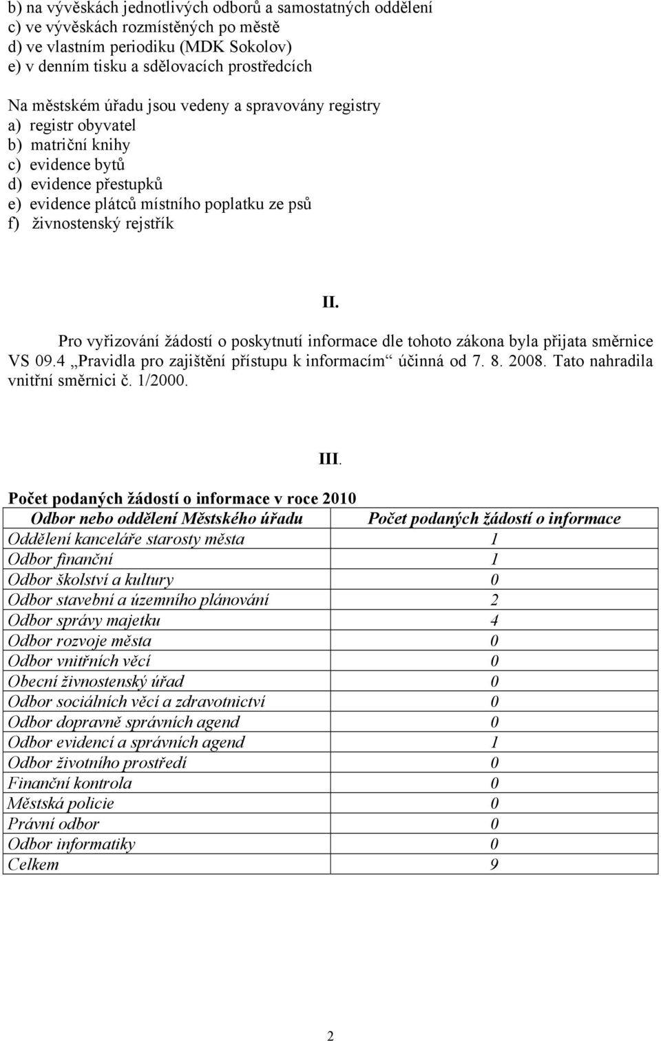 Pro vyřizování žádostí o poskytnutí informace dle tohoto zákona byla přijata směrnice VS 09.4 Pravidla pro zajištění přístupu k informacím účinná od 7. 8. 2008. Tato nahradila vnitřní směrnici č.