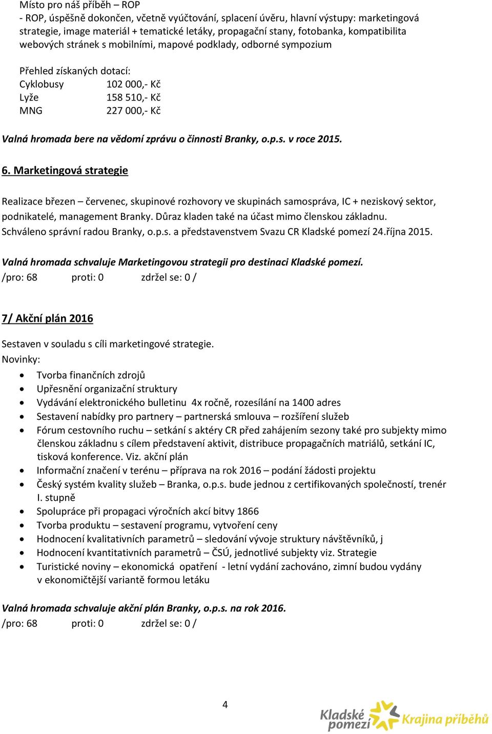 o činnosti Branky, o.p.s. v roce 2015. 6. Marketingová strategie Realizace březen červenec, skupinové rozhovory ve skupinách samospráva, IC + neziskový sektor, podnikatelé, management Branky.