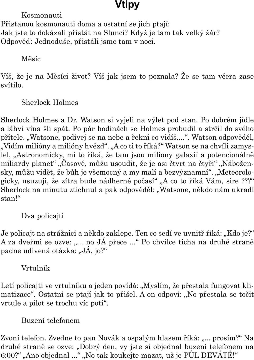 Po dobrém jídle a láhvi vína šli spát. Po pár hodinách se Holmes probudil a strèil do svého pøítele. Watsone, podívej se na nebe a øekni co vidíš.... Watson odpovìdìl, Vidím milióny a milióny hvìzd.