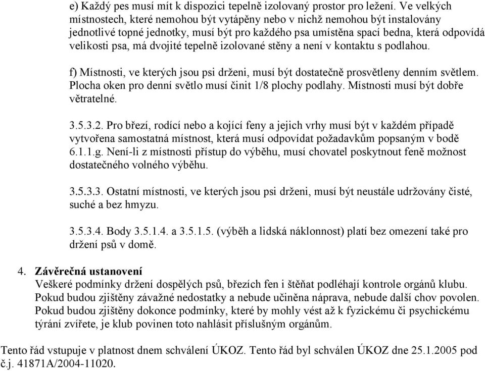 dvojité tepelně izolované stěny a není v kontaktu s podlahou. f) Místnosti, ve kterých jsou psi drženi, musí být dostatečně prosvětleny denním světlem.