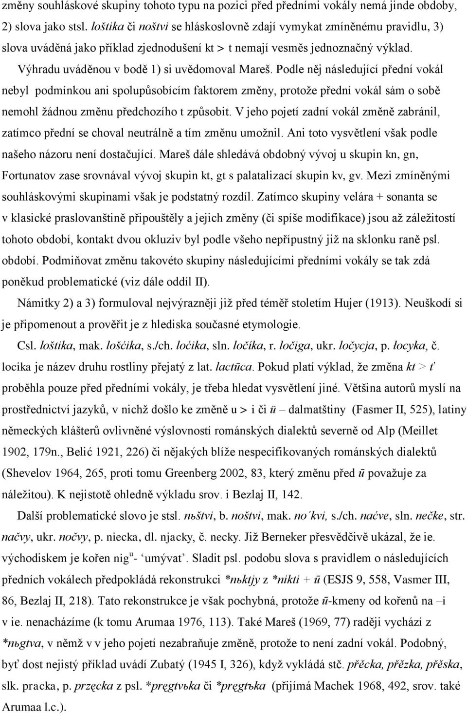 Podle něj následující přední vokál nebyl podmínkou ani spolupůsobícím faktorem změny, protože přední vokál sám o sobě nemohl žádnou změnu předchozího t způsobit.