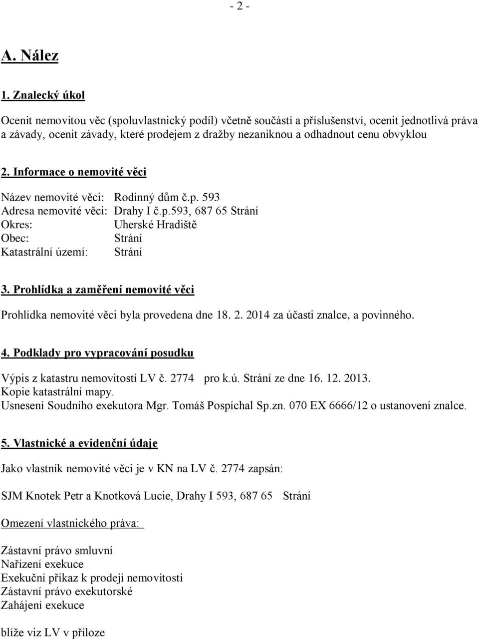 obvyklou 2. Informace o nemovité věci Název nemovité věci: Rodinný dům č.p. 593 Adresa nemovité věci: Drahy I č.p.593, 687 65 Strání Okres: Uherské Hradiště Obec: Strání Katastrální území: Strání 3.