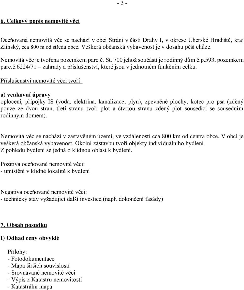 Příslušenství nemovité věci tvoří a) venkovní úpravy oplocení, přípojky IS (voda, elektřina, kanalizace, plyn), zpevněné plochy, kotec pro psa (zděný pouze ze dvou stran, třetí stranu tvoří plot a