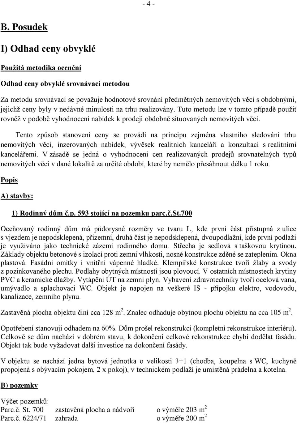 byly v nedávné minulosti na trhu realizovány. Tuto metodu lze v tomto případě použít rovněž v podobě vyhodnocení nabídek k prodeji obdobně situovaných nemovitých věcí.