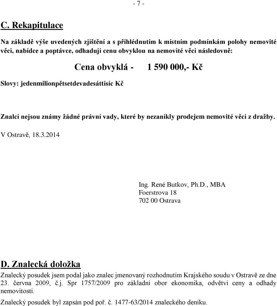 Cena obvyklá - 1 590 000,- Kč Slovy: jedenmilionpětsetdevadesáttisíc Kč Znalci nejsou známy žádné právní vady, které by nezanikly prodejem nemovité věci z dražby. V Ostravě, 18.3.