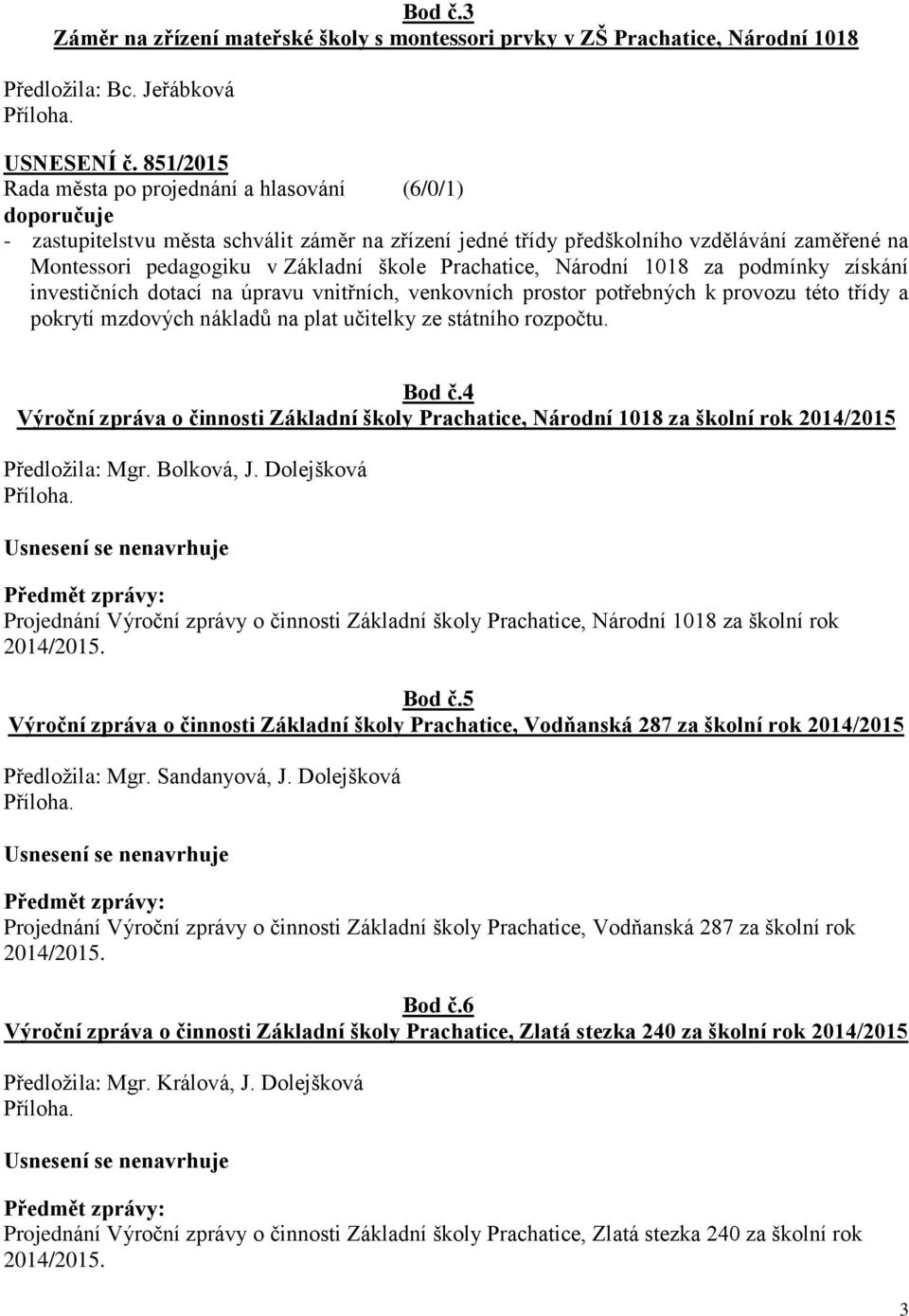 škole Prachatice, Národní 1018 za podmínky získání investičních dotací na úpravu vnitřních, venkovních prostor potřebných k provozu této třídy a pokrytí mzdových nákladů na plat učitelky ze státního