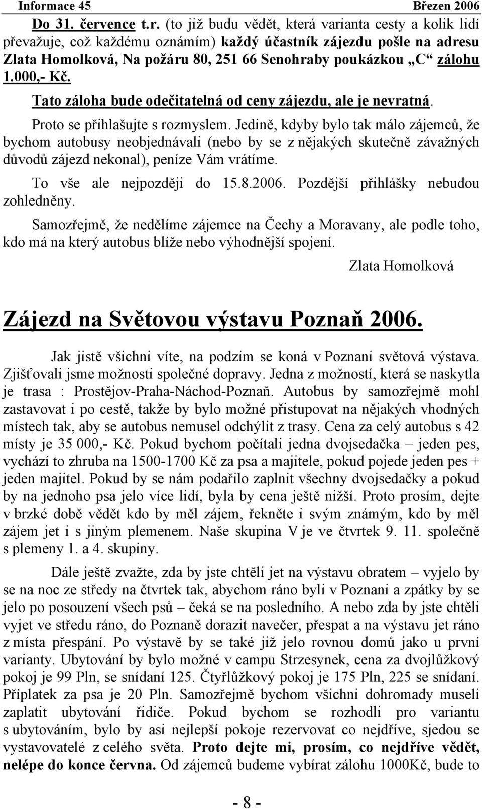 (to již budu vědět, která varianta cesty a kolik lidí převažuje, což každému oznámím) každý účastník zájezdu pošle na adresu Zlata Homolková, Na požáru 80, 251 66 Senohraby poukázkou C zálohu 1.