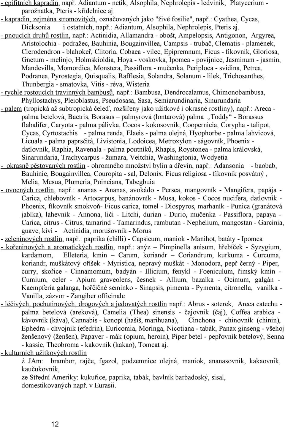 : Actinidia, Allamandra - obošt, Ampelopsis, Antigonon, Argyrea, Aristolochia - podražec, Bauhinia, Bougainvillea, Campsis - trubač, Clematis - plamének, Clerodendron - blahokeř, Clitoria, Cobaea -