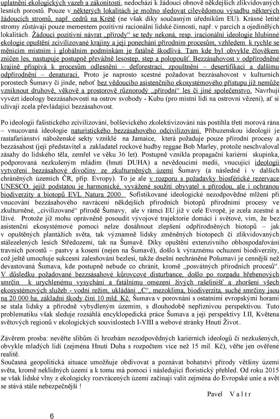 Krásné letité stromy zůstávají pouze mementem pozitivní racionální lidské činnosti, např. v parcích a ojedinělých lokalitách. Žádoucí pozitivní návrat přírody se tedy nekoná, resp.