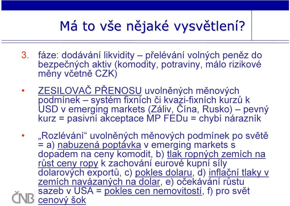 fixních či kvazi-fixních kurzů k USD v emerging markets (Záliv, Čína, Rusko) pevný kurz = pasivní akceptace MP FEDu = chybí nárazník Rozlévání uvolněných měnových podmínek po