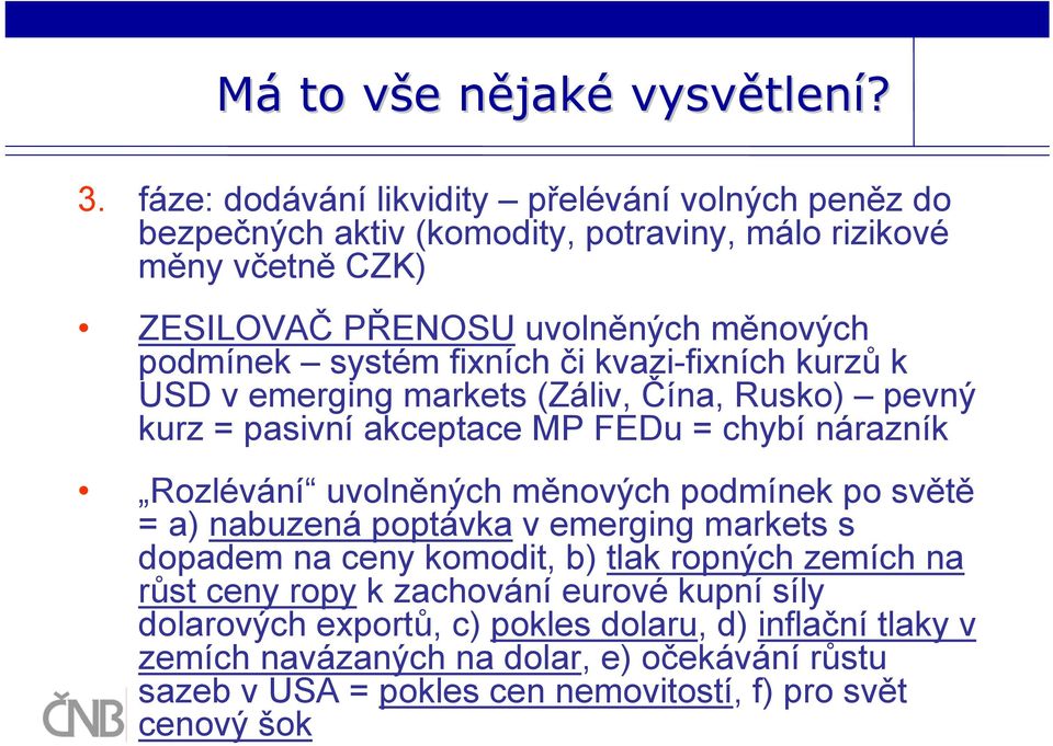 fixních či kvazi-fixních kurzů k USD v emerging markets (Záliv, Čína, Rusko) pevný kurz = pasivní akceptace MP FEDu = chybí nárazník Rozlévání uvolněných měnových podmínek po