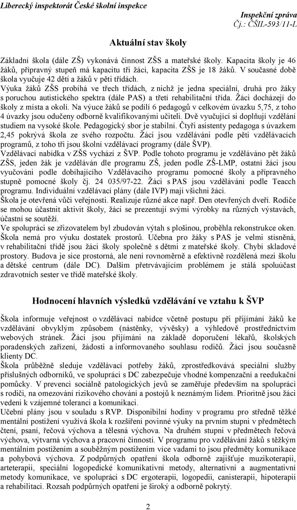 Výuka žáků ZŠS probíhá ve třech třídách, znichž je jedna speciální, druhá pro žáky s poruchou autistického spektra (dále PAS) a třetí rehabilitační třída. Žáci docházejí do školy z místa a okolí.