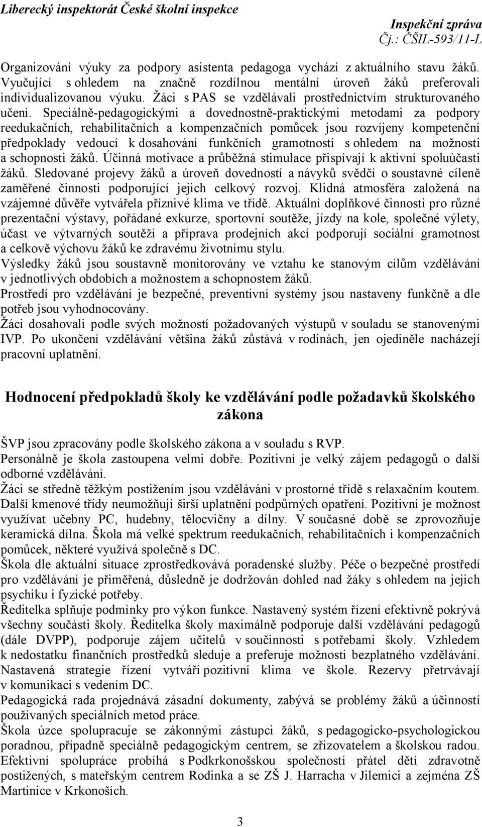 Speciálně-pedagogickými a dovednostně-praktickými metodami za podpory reedukačních, rehabilitačních a kompenzačních pomůcek jsou rozvíjeny kompetenční předpoklady vedoucí k dosahování funkčních