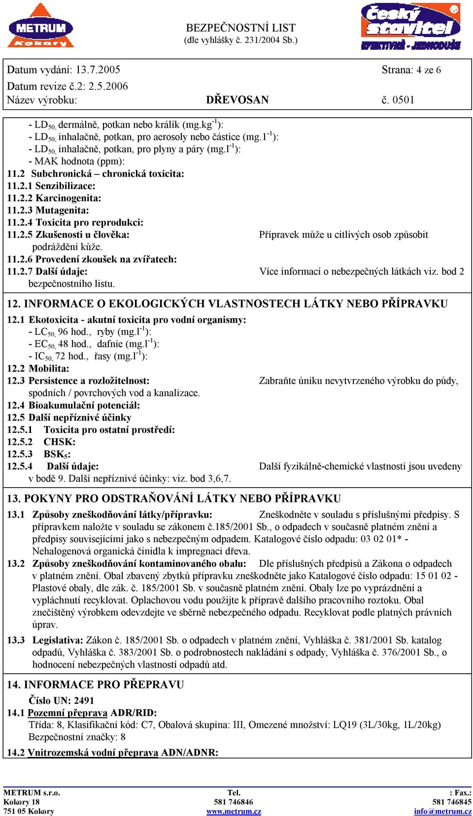 2.5 Zkušenosti u člověka: Přípravek může u citlivých osob způsobit podráždění kůže. 11.2.6 Provedení zkoušek na zvířatech: 11.2.7 Další údaje: Více informací o nebezpečných látkách viz.