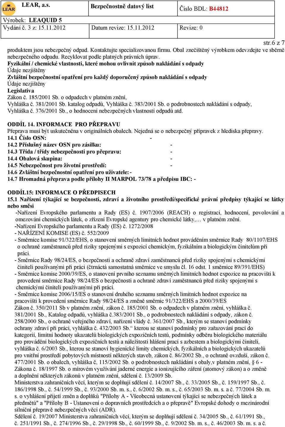 Legislativa Zákon č. 185/2001 Sb. o odpadech v platném znění, Vyhláška č. 381/2001 Sb. katalog odpadů, Vyhláška č. 383/2001 Sb. o podrobnostech nakládání s odpady, Vyhláška č. 376/2001 Sb.