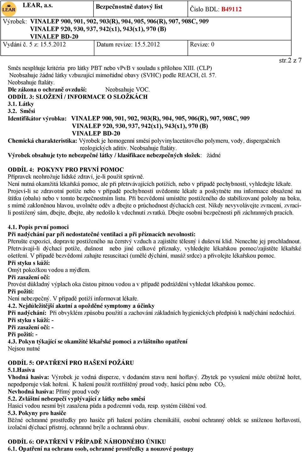 Směsi Identifikátor výrobku: VINALEP 900, 901, 902, 903(R), 904, 905, 906(R), 907, 908C, 909 Chemická charakteristika: Výrobek je homogenní směsí polyvinylacetátového polymeru, vody, dispergačních