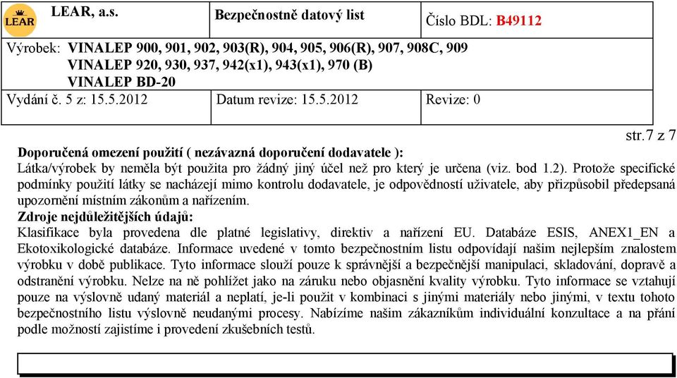 Zdroje nejdůležitějších údajů: Klasifikace byla provedena dle platné legislativy, direktiv a nařízení EU. Databáze ESIS, ANEX1_EN a Ekotoxikologické databáze.