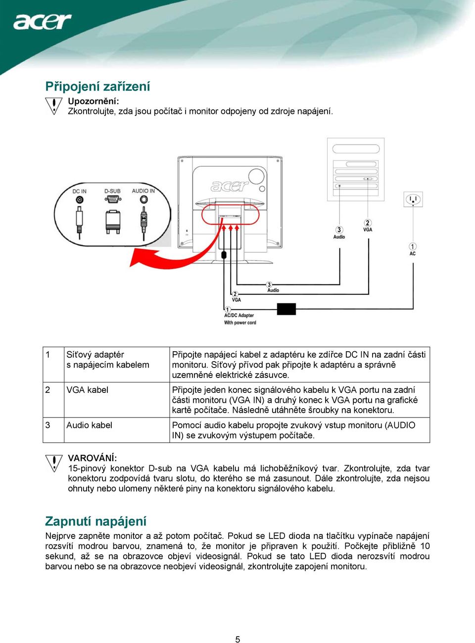 2 VGA kabel Připojte jeden konec signálového kabelu k VGA portu na zadní části monitoru (VGA IN) a druhý konec k VGA portu na grafické kartě počítače. Následně utáhněte šroubky na konektoru.