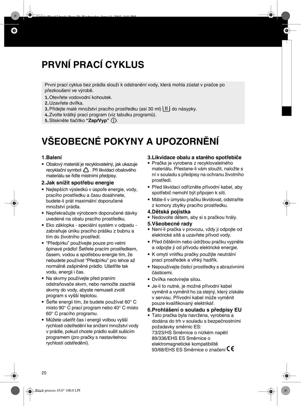 VŠEOBECNÉ POKYNY A UPOZORNÌNÍ 1.Balení Obalový materiál je recyklovatelný, jak ukazuje recyklaèní symbol. Pøi likvidaci obalového materiálu se øiïte místními pøedpisy. 2.