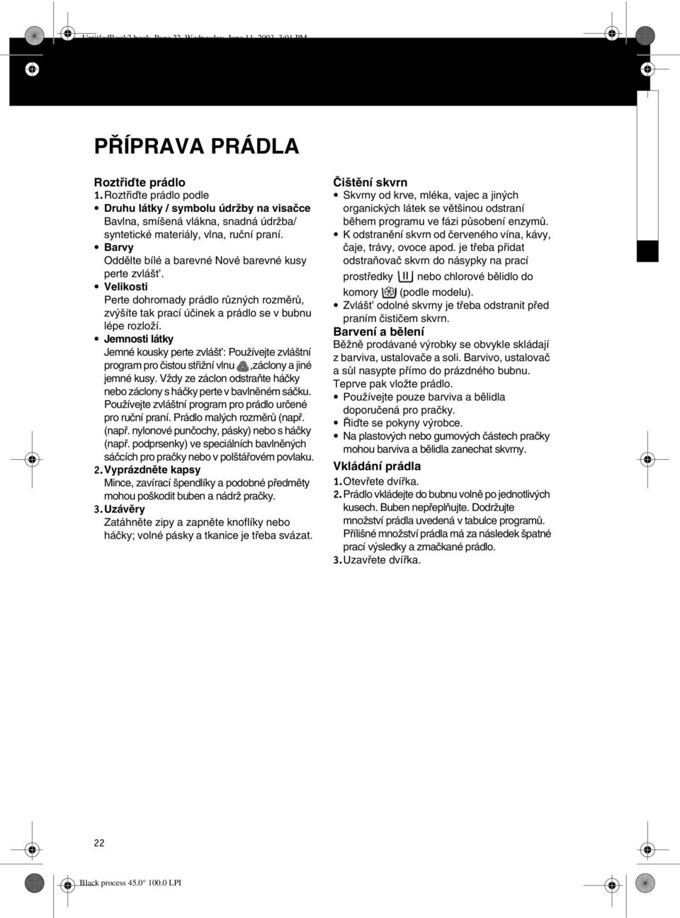 Barvy Oddìlte bílé a barevné Nové barevné kusy perte zvlášt. Velikosti Perte dohromady prádlo rùzných rozmìrù, zvýšíte tak prací úèinek a prádlo se v bubnu lépe rozloží.