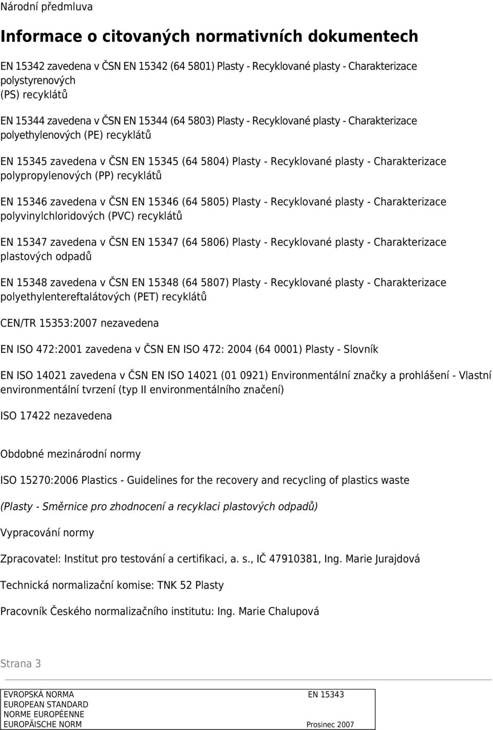 polypropylenových (PP) recyklátů EN 15346 zavedena v ČSN EN 15346 (64 5805) Plasty - Recyklované plasty - Charakterizace polyvinylchloridových (PVC) recyklátů EN 15347 zavedena v ČSN EN 15347 (64