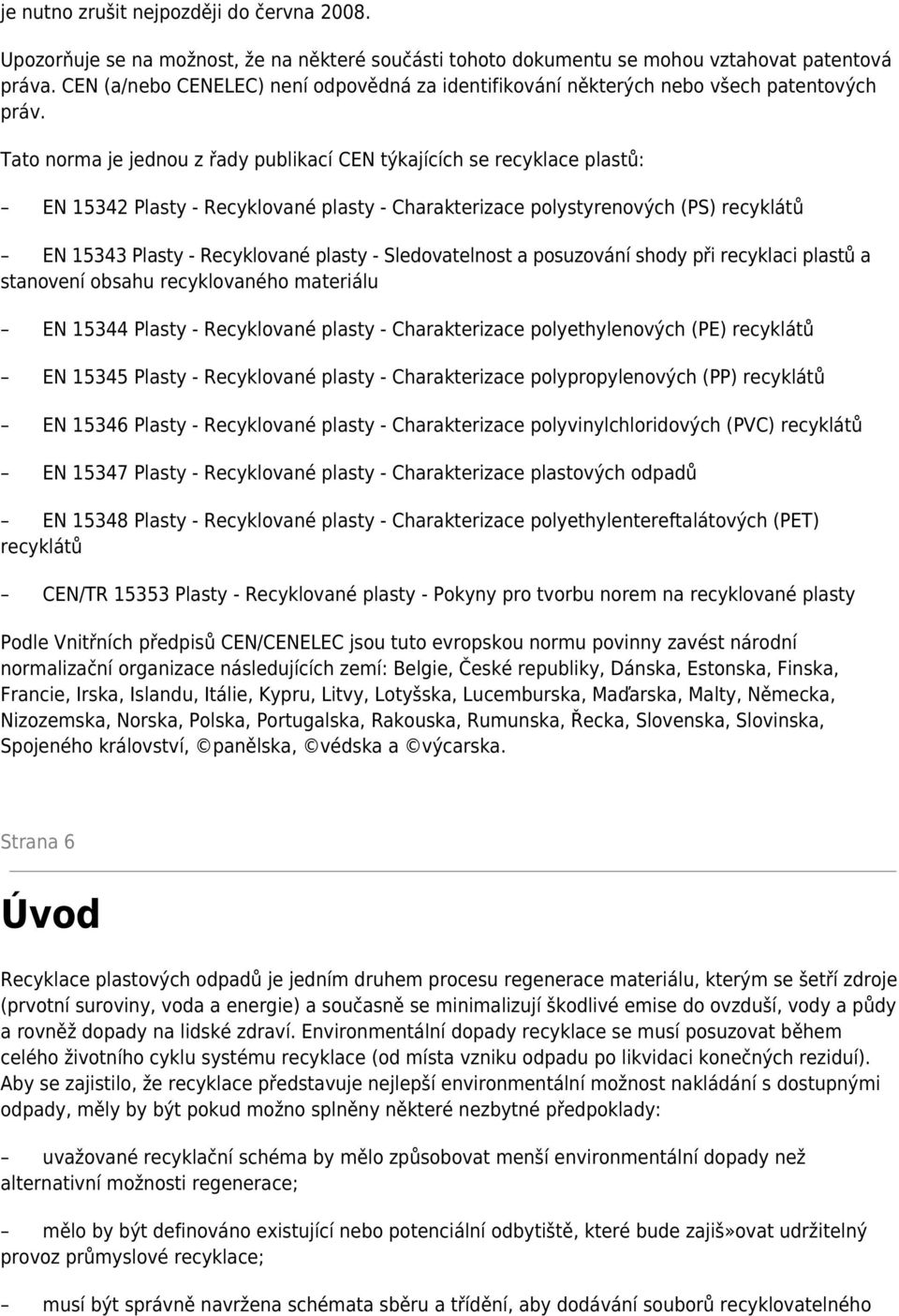 Tato norma je jednou z řady publikací CEN týkajících se recyklace plastů: EN 15342 Plasty - Recyklované plasty - Charakterizace polystyrenových (PS) recyklátů EN 15343 Plasty - Recyklované plasty -