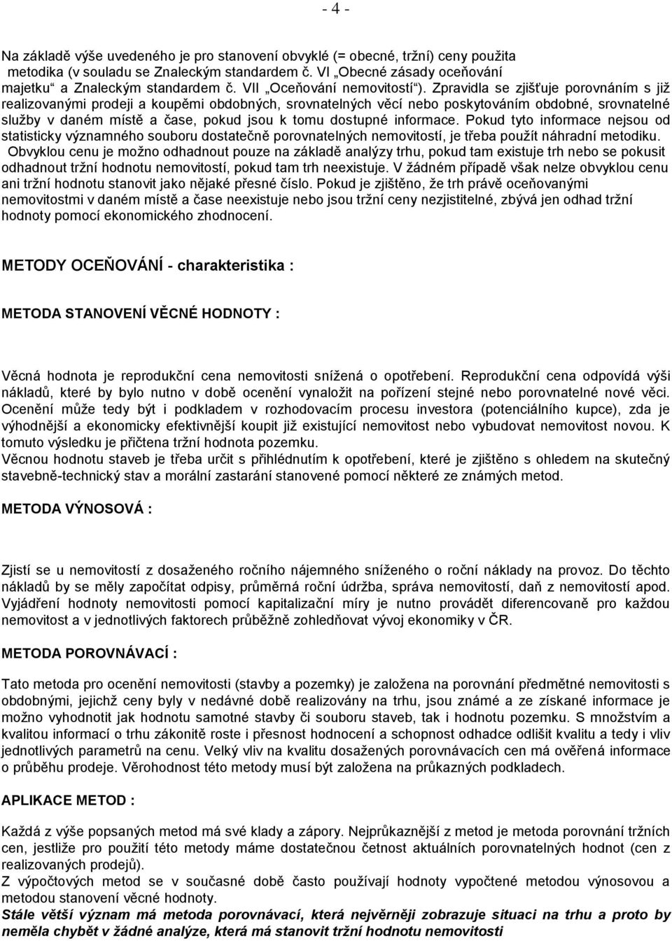 Zpravidla se zjišťuje porovnáním s již realizovanými prodeji a koupěmi obdobných, srovnatelných věcí nebo poskytováním obdobné, srovnatelné služby v daném místě a čase, pokud jsou k tomu dostupné