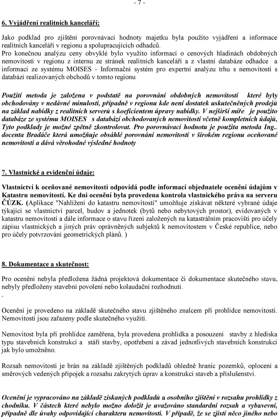 systému MOISES - Informační systém pro expertní analýzu trhu s nemovitosti s databází realizovaných obchodů v tomto regionu Použití metoda je založena v podstatě na porovnání obdobných nemovitostí