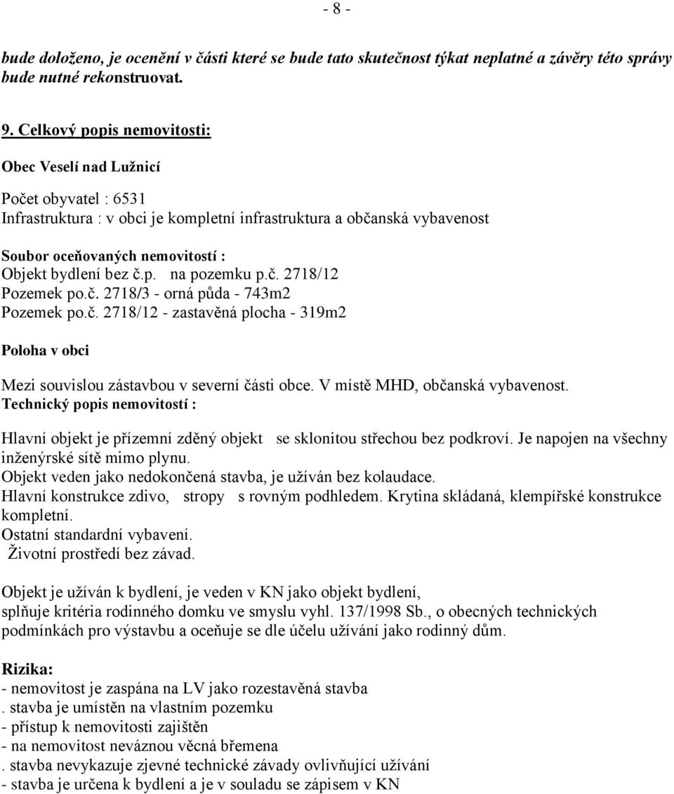 č.p. na pozemku p.č. 2718/12 Pozemek po.č. 2718/3 - orná půda - 743m2 Pozemek po.č. 2718/12 - zastavěná plocha - 319m2 Poloha v obci Mezi souvislou zástavbou v severní části obce.