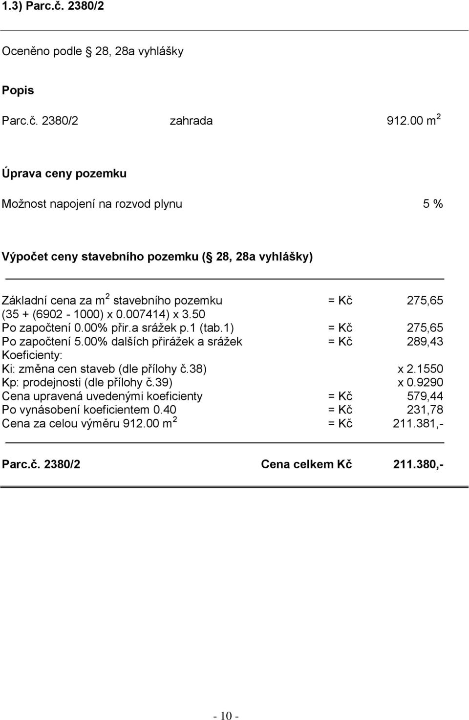 (6902-1000) x 0.007414) x 3.50 Po započtení 0.00% přir.a srážek p.1 (tab.1) = Kč 275,65 Po započtení 5.