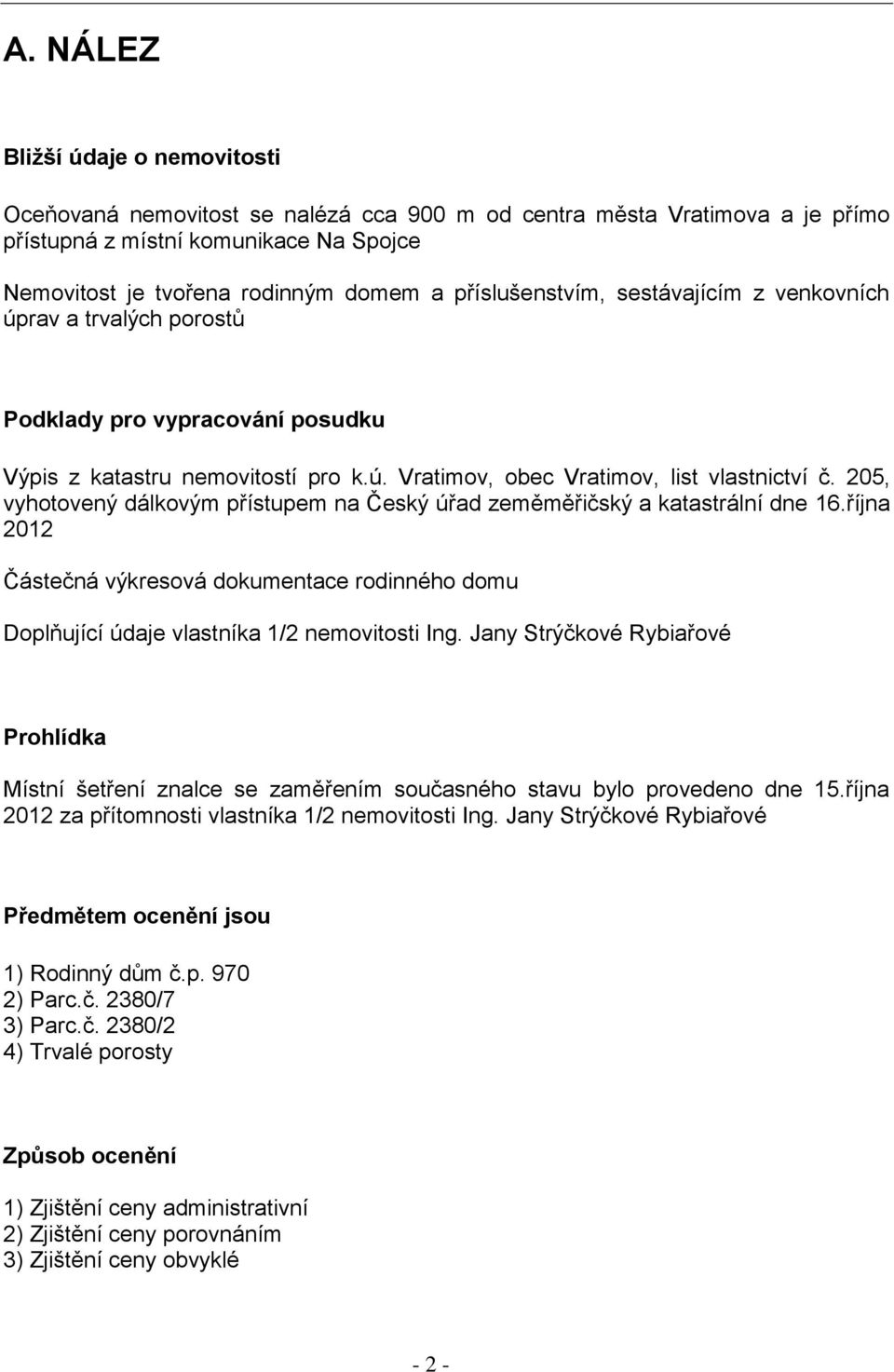 205, vyhotovený dálkovým přístupem na Český úřad zeměměřičský a katastrální dne 16.října 2012 Částečná výkresová dokumentace rodinného domu Doplňující údaje vlastníka 1/2 nemovitosti Ing.