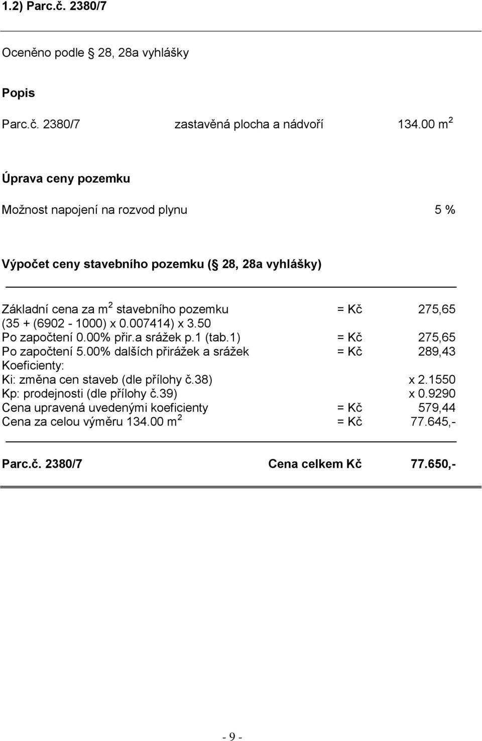 275,65 (35 + (6902-1000) x 0.007414) x 3.50 Po započtení 0.00% přir.a srážek p.1 (tab.1) = Kč 275,65 Po započtení 5.