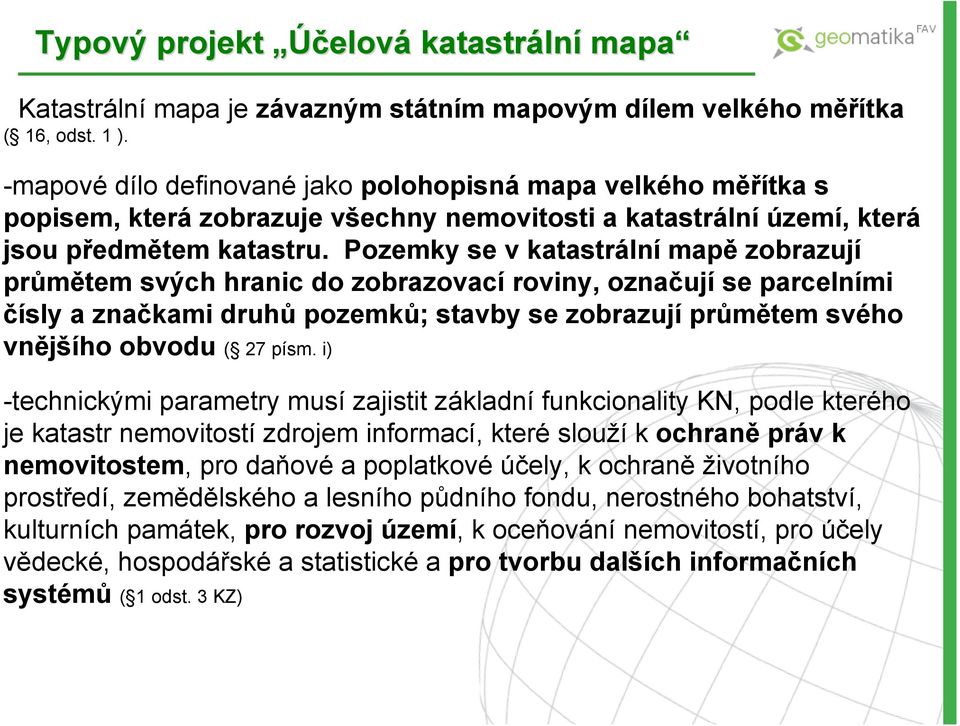 Pozemky se v katastrální mapě zobrazují průmětem svých hranic do zobrazovací roviny, označují se parcelními čísly a značkami druhů pozemků; stavby se zobrazují průmětem svého vnějšího obvodu ( 27