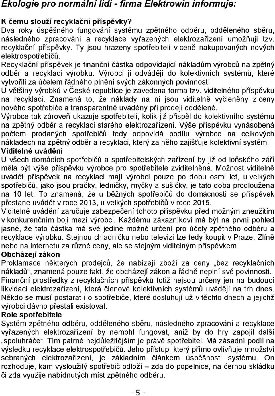 Ty jsou hrazeny spotřebiteli v ceně nakupovaných nových elektrospotřebičů. Recyklační příspěvek je finanční částka odpovídající nákladům výrobců na zpětný odběr a recyklaci výrobku.