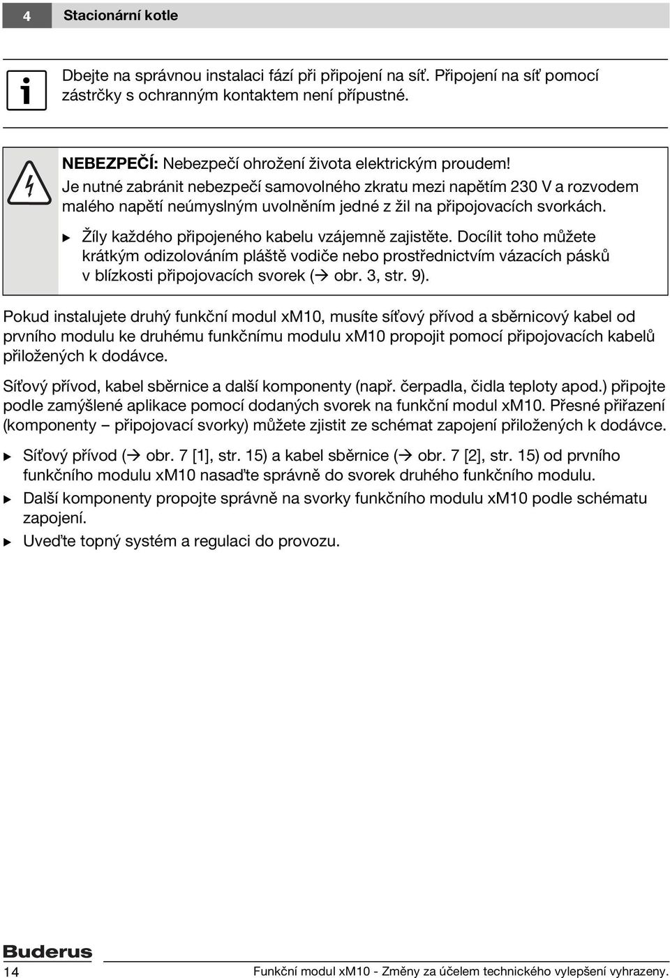 Je nutné zabránit nebezpečí samovolného zkratu mezi napětím 230 V a rozvodem malého napětí neúmyslným uvolněním jedné z žil na připojovacích svorkách.